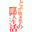 とある焼き芋の暇人生活（暇な生活）