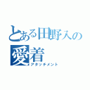 とある田野入の愛着（アタッチメント）