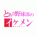 とある野球部のイケメン（キャッチャー）