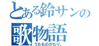 とある鈴サンの歌物語（うたものがたり。）