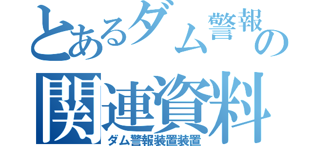 とあるダム警報の関連資料（ダム警報装置装置）