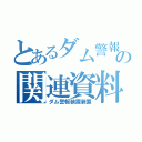 とあるダム警報の関連資料（ダム警報装置装置）