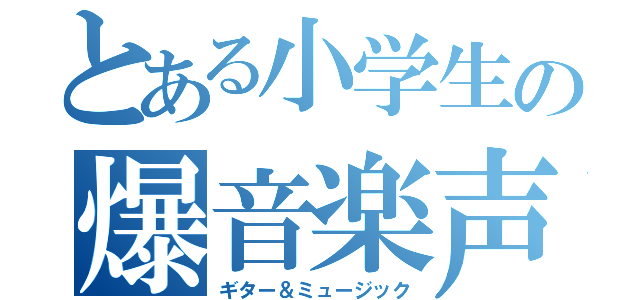 とある小学生の爆音楽声（ギター＆ミュージック）