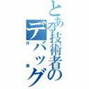 とある技術者のデバッグ（作業）