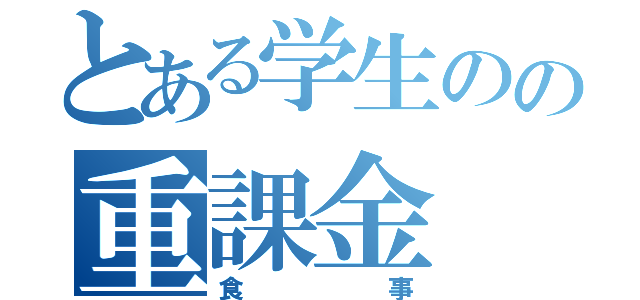 とある学生のの重課金（食事）