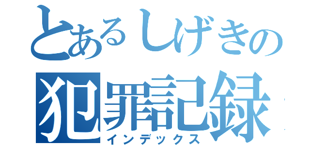 とあるしげきの犯罪記録（インデックス）