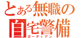 とある無職の自宅警備（ガーディアン）