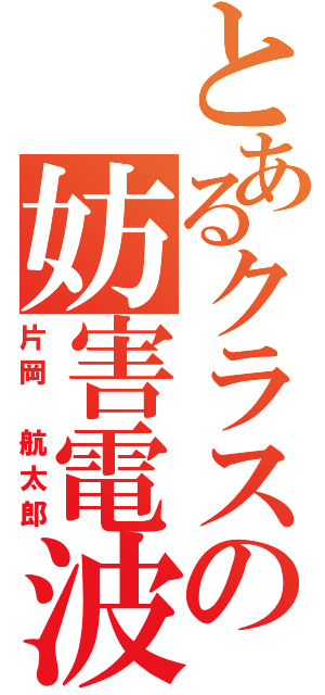 とあるクラスの妨害電波（片岡　航太郎）