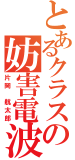 とあるクラスの妨害電波（片岡　航太郎）