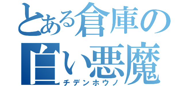 とある倉庫の白い悪魔（チデンホウノ）