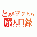 とあるヲタクの廃人目録（非リア充）