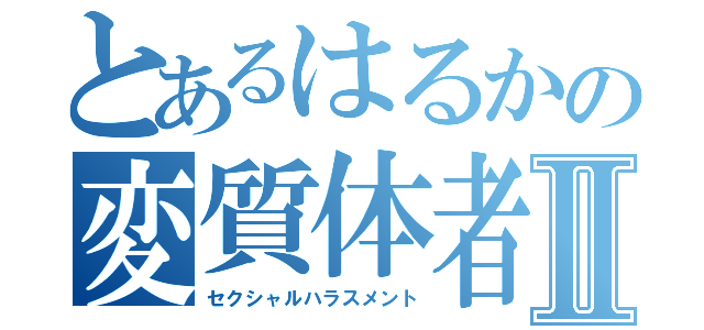 とあるはるかの変質体者Ⅱ（セクシャルハラスメント）