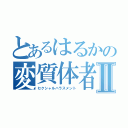 とあるはるかの変質体者Ⅱ（セクシャルハラスメント）