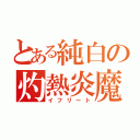 とある純白の灼熱炎魔（イフリート）