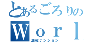 とあるごろりのＷｏｒｌｄ（深夜テンション）