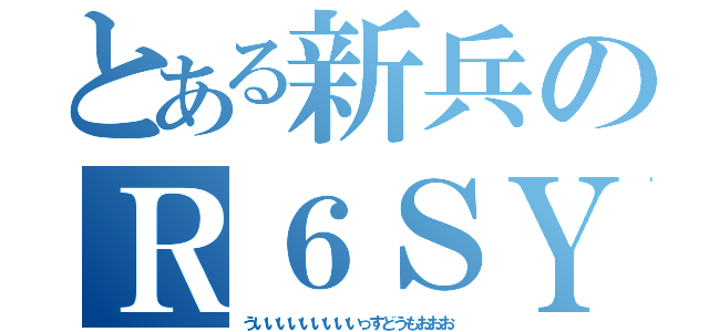 とある新兵のＲ６ＳＹＡＭＵ（ういいいいいいいいいっすどうもおおお）