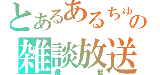 とあるあるちゅらの雑談放送（最低）