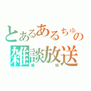 とあるあるちゅらの雑談放送（最低）