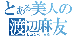 とある美人の渡辺麻友（わたなべ　まゆ）