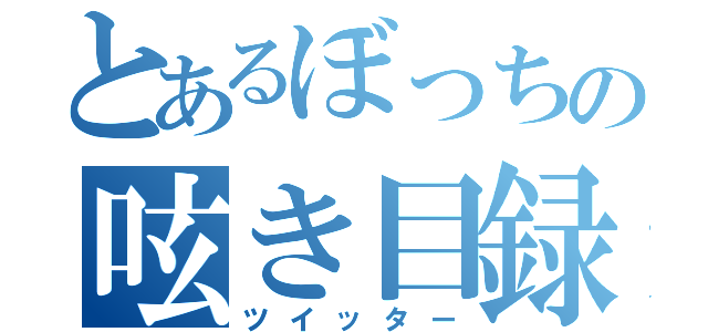 とあるぼっちの呟き目録（ツイッター）