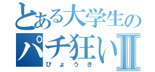 とある大学生のパチ狂いⅡ（びょうき）