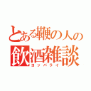 とある鞭の人の飲酒雑談（ヨッパライ）