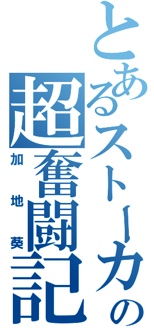 とあるストーカーの超奮闘記（加地葵）