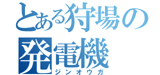 とある狩場の発電機（ジンオウガ）