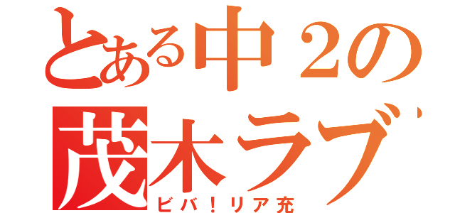 とある中２の茂木ラブ（ビバ！リア充）