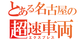 とある名古屋の超速車両（エクスプレス）