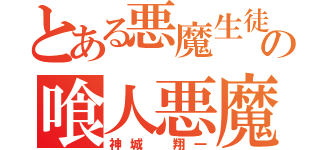 とある悪魔生徒の喰人悪魔（神城 翔一）