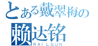 とある戴翠梅の赖达铭（ＲＡＩＬＧＵＮ）