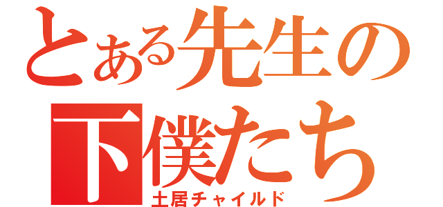 とある先生の下僕たち（土居チャイルド）