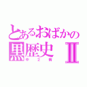 とあるおばかの黒歴史Ⅱ（中２病）