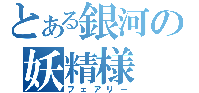 とある銀河の妖精様（フェアリー）