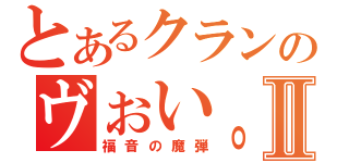 とあるクランのヴぉい。ちゃんⅡ（福音の魔弾）