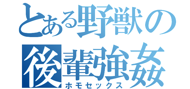 とある野獣の後輩強姦（ホモセックス）