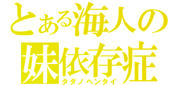 とある海人の妹依存症（タダノヘンタイ）