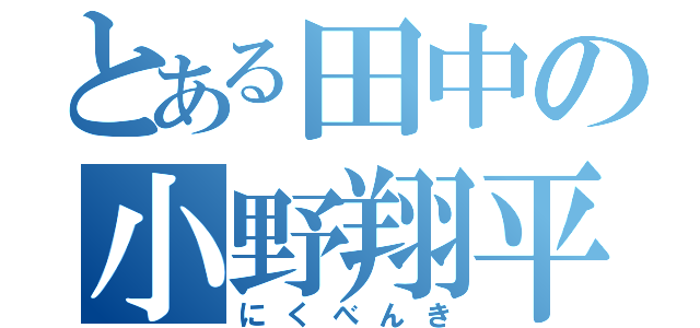 とある田中の小野翔平（にくべんき）