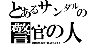 とあるサンダルの警官の人（謝罪と言い訳を一緒にすんな！！）