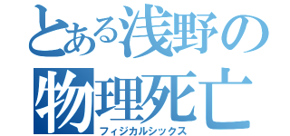 とある浅野の物理死亡（フィジカルシックス）