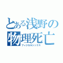 とある浅野の物理死亡（フィジカルシックス）