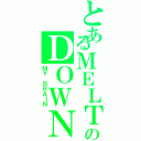 とあるＭＥＬＴのＤＯＷＮ（ＭＹ ＢＲＡＩＮ）