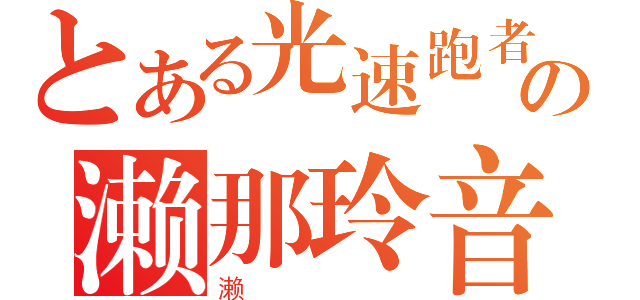 とある光速跑者の濑那玲音（濑）