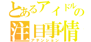 とあるアイドルの注目事情（アテンション）