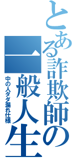 とある詐欺師の一般人生活（中の人ダダ漏れ仕様）