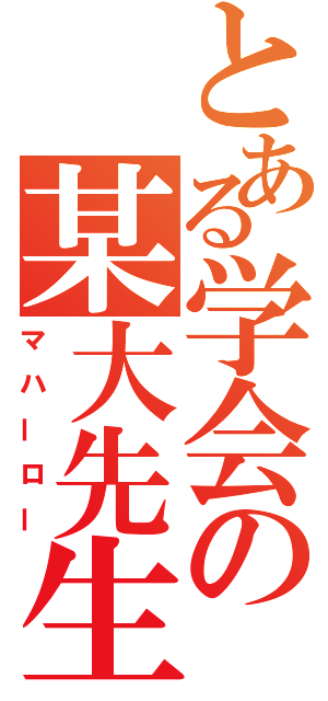 とある学会の某大先生（マハーロー）