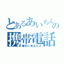 とあるあいちんの携帯電話（勝手に見るなよ）