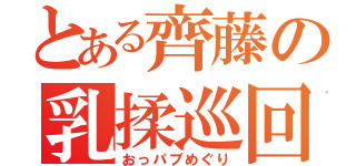 とある齊藤の乳揉巡回（おっパブめぐり）