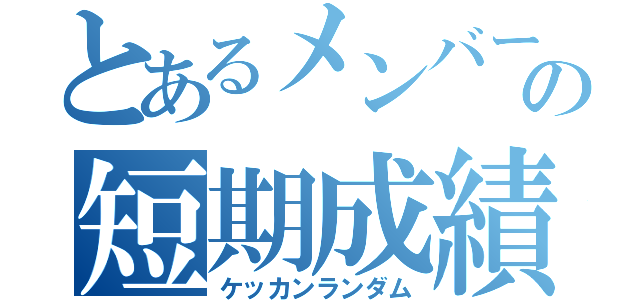 とあるメンバーの短期成績（ケッカンランダム）